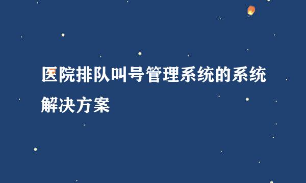 医院排队叫号管理系统的系统解决方案