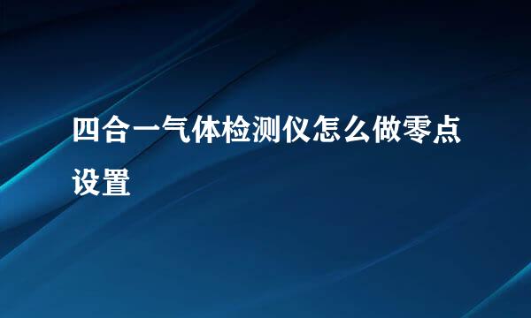 四合一气体检测仪怎么做零点设置