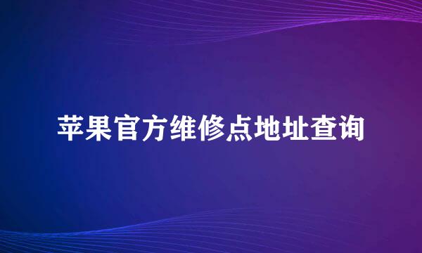 苹果官方维修点地址查询