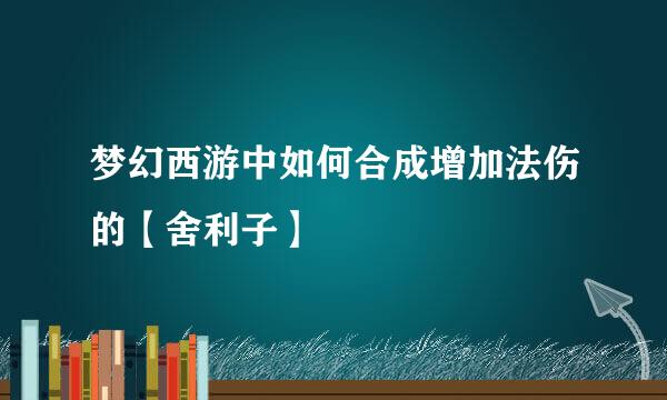 梦幻西游中如何合成增加法伤的【舍利子】