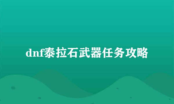 dnf泰拉石武器任务攻略