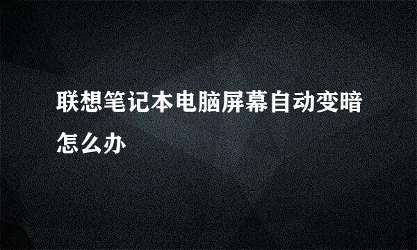 联想笔记本电脑屏幕自动变暗怎么办