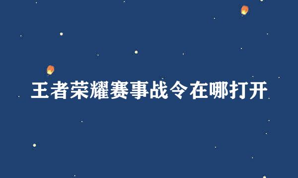 王者荣耀赛事战令在哪打开