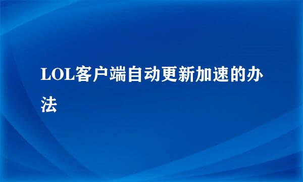 LOL客户端自动更新加速的办法