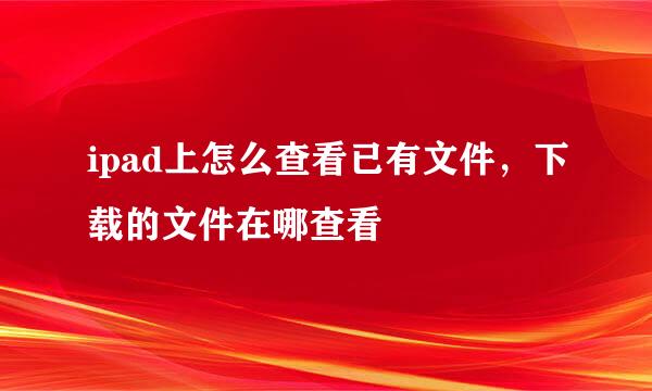 ipad上怎么查看已有文件，下载的文件在哪查看