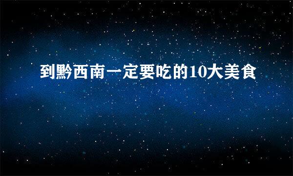 到黔西南一定要吃的10大美食