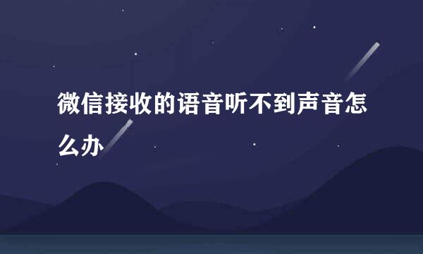 微信接收的语音听不到声音怎么办