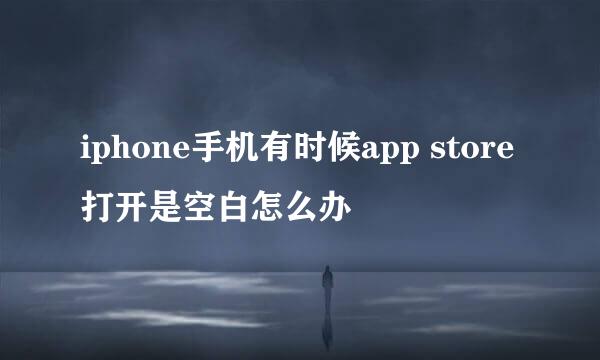 iphone手机有时候app store打开是空白怎么办