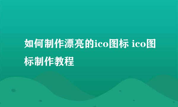 如何制作漂亮的ico图标 ico图标制作教程