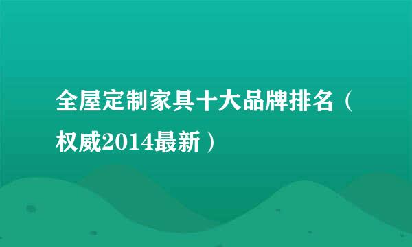 全屋定制家具十大品牌排名（权威2014最新）