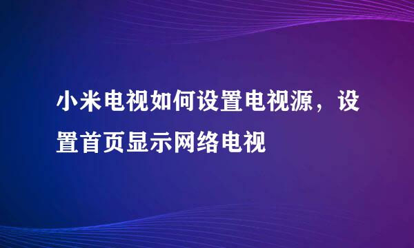 小米电视如何设置电视源，设置首页显示网络电视