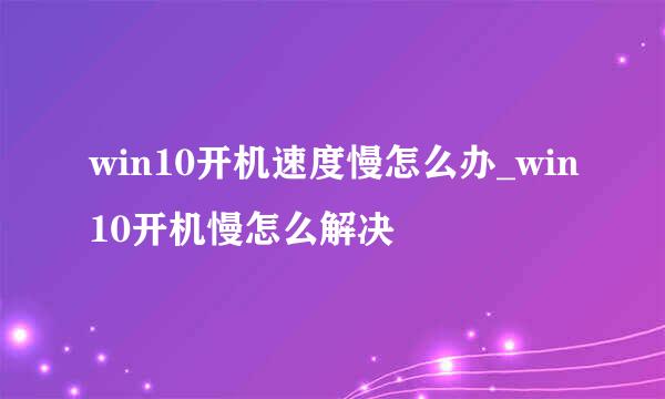 win10开机速度慢怎么办_win10开机慢怎么解决