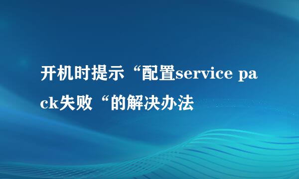 开机时提示“配置service pack失败“的解决办法