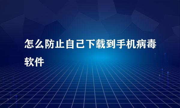 怎么防止自己下载到手机病毒软件