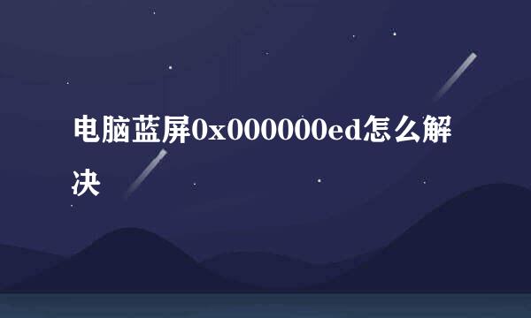 电脑蓝屏0x000000ed怎么解决