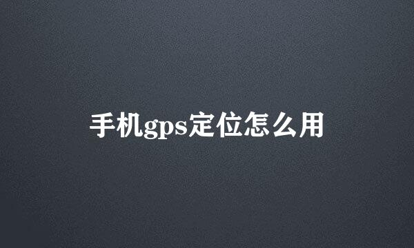 手机gps定位怎么用