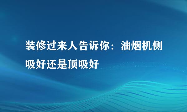 装修过来人告诉你：油烟机侧吸好还是顶吸好