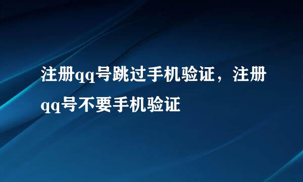 注册qq号跳过手机验证，注册qq号不要手机验证