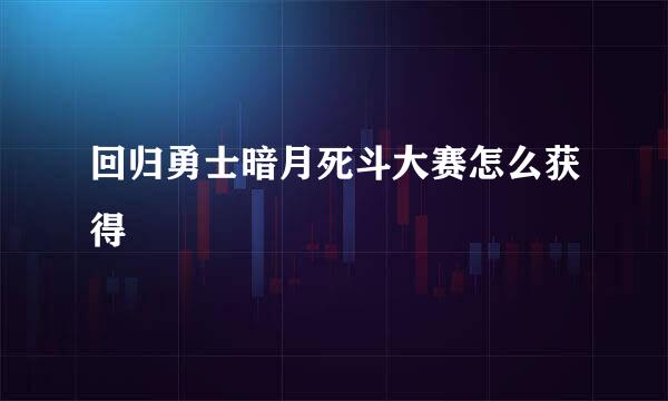 回归勇士暗月死斗大赛怎么获得