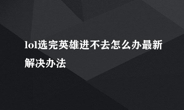 lol选完英雄进不去怎么办最新解决办法