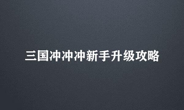 三国冲冲冲新手升级攻略