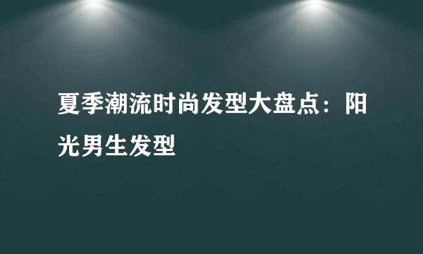 夏季潮流时尚发型大盘点：阳光男生发型