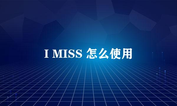 I MISS 怎么使用