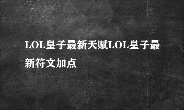 LOL皇子最新天赋LOL皇子最新符文加点