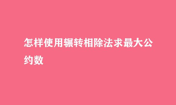 怎样使用辗转相除法求最大公约数