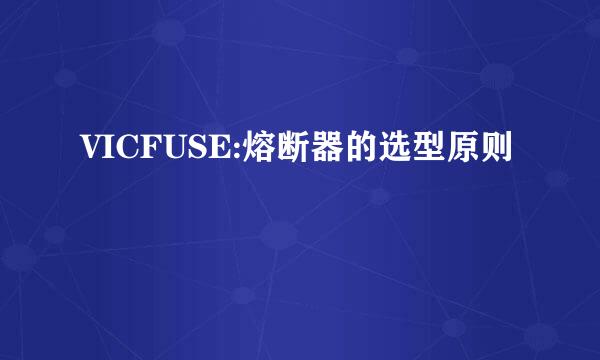 VICFUSE:熔断器的选型原则