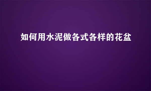 如何用水泥做各式各样的花盆