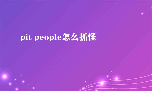 pit people怎么抓怪