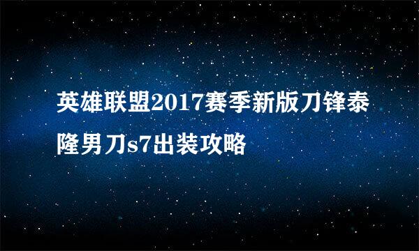 英雄联盟2017赛季新版刀锋泰隆男刀s7出装攻略