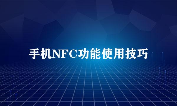 手机NFC功能使用技巧