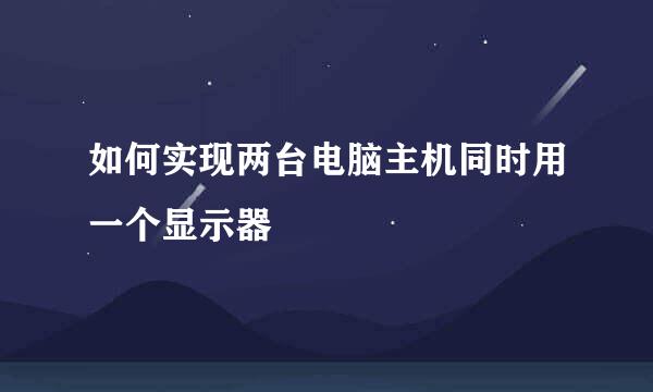 如何实现两台电脑主机同时用一个显示器