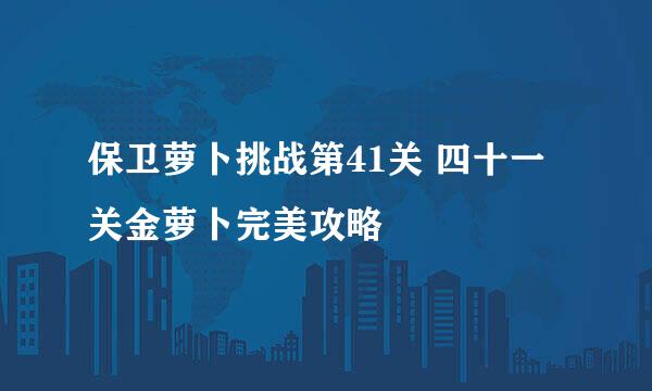 保卫萝卜挑战第41关 四十一关金萝卜完美攻略