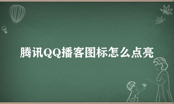 腾讯QQ播客图标怎么点亮