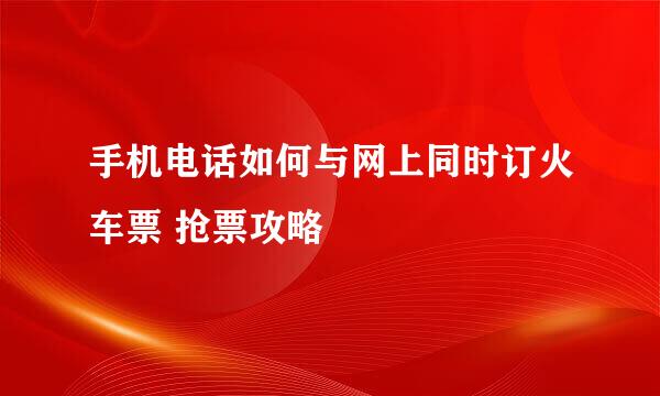 手机电话如何与网上同时订火车票 抢票攻略