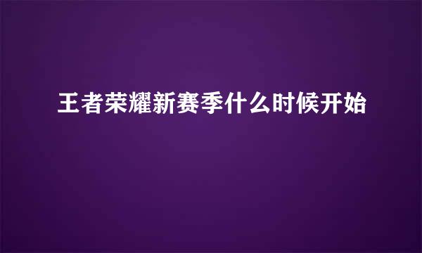 王者荣耀新赛季什么时候开始