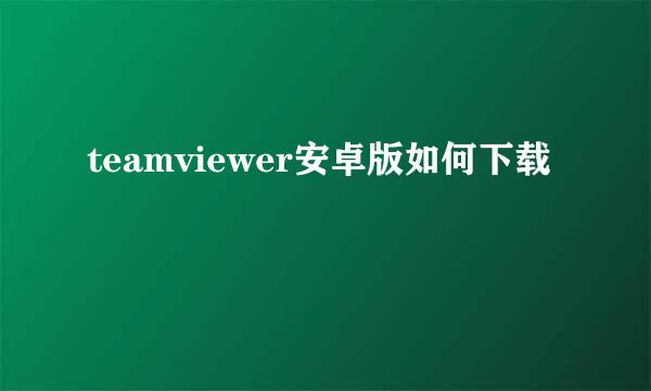 teamviewer安卓版如何下载