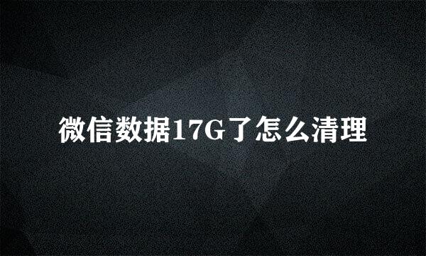 微信数据17G了怎么清理