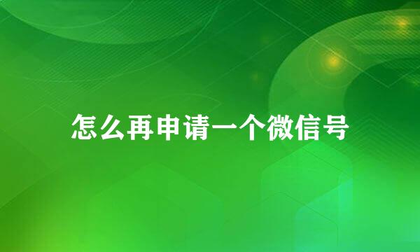 怎么再申请一个微信号