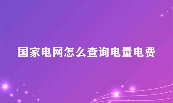 国家电网怎么查询电量电费