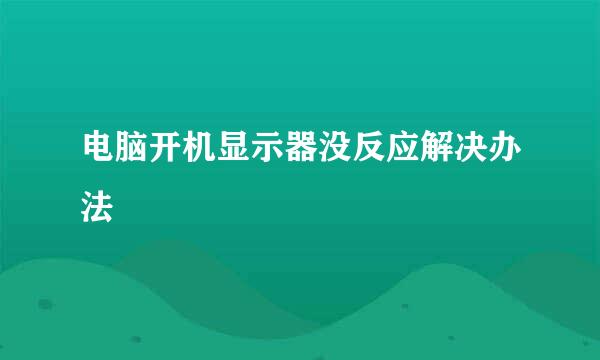 电脑开机显示器没反应解决办法