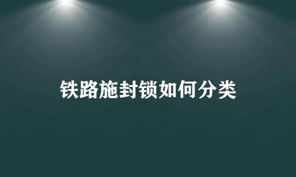 铁路施封锁如何分类