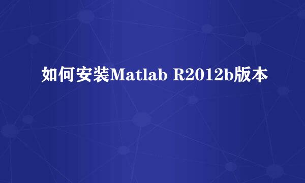 如何安装Matlab R2012b版本