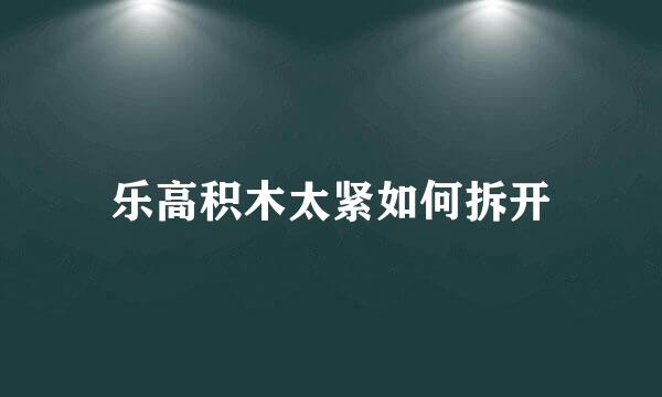 乐高积木太紧如何拆开