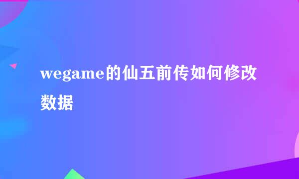 wegame的仙五前传如何修改数据