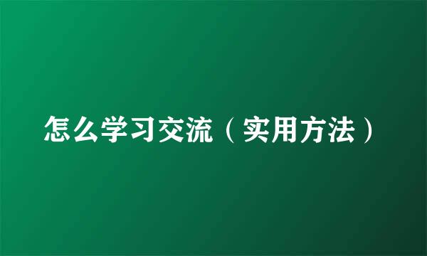 怎么学习交流（实用方法）