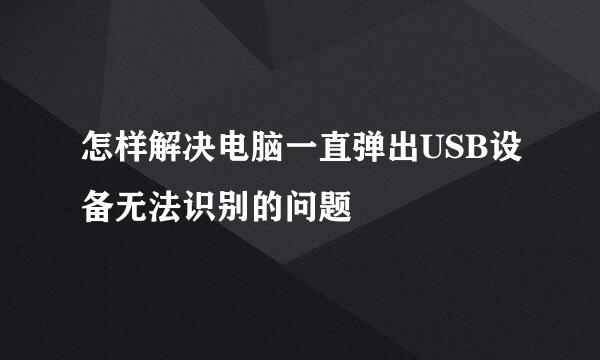 怎样解决电脑一直弹出USB设备无法识别的问题